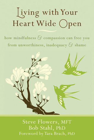 Book cover of Living With Your Heart Wide Open: How Mindfulness And Compassion Can Free You From Unworthiness, Inadequacy, And Shame by Steve Flowers, Bob Stahl, Tara Brach (Foreword)