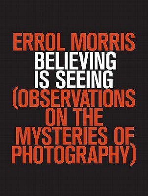 Book cover of Believing Is Seeing: Observations on the Mysteries of Photography by Errol Morris