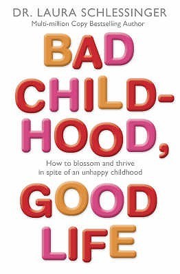 Book cover of Bad Childhood, Good Life: How to Blossom and Thrive in Spite of an Unhappy Childhood by Laura Schlessinger
