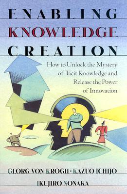 Book cover of Enabling Knowledge Creation: How To Unlock The Mystery Of Tacit Knowledge And Release The Power Of Innovation by Georg von Krogh, Kazuo Ichijo, Ikujiro Nonaka