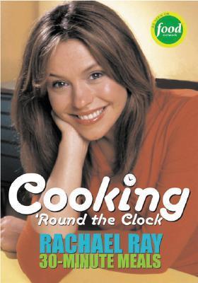 Book cover of Cooking 'Round The Clock: Rachael Ray's 30-Minute Meals by Rachael Ray