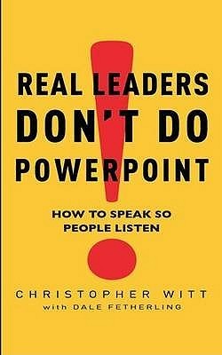 Book cover of Real Leaders Don't Do PowerPoint: How To Speak So People Listen by Christopher Witt, Dale Fetherling (With)