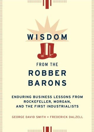 Book cover of Wisdom From The Robber Barons: Enduring Business Lessons From Rockefeller, Morgan, And The First Industrialists by George David Smith, Frederick Dalzell