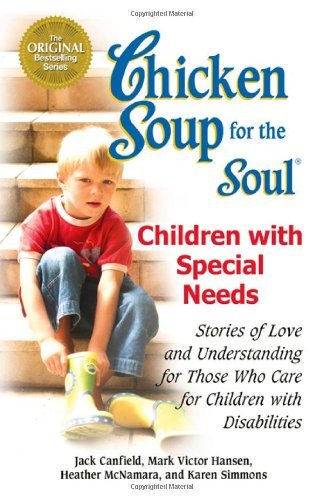 Book cover of Chicken Soup For The Soul: Children With Special Needs: Stories Of Love And Understanding For Those Who Care For Children With Disabilities by Jack Canfield (Compiler), Mark Victor Hansen, Heather McNamara, Karen Simmons