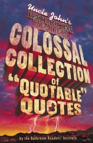 Book cover of Uncle John's Bathroom Reader Colossal Collection Of Quotable Quotes by Bathroom Readers' Institute