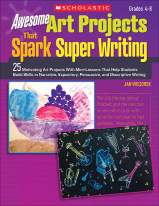 Book cover of Awesome Art Projects That Spark Super Writing: 25 Motivating Art Projects With Mini-Lessons That Help Students Build Skills In Narrative, Expository, Persuasive, And Descriptive Writing by Jan Wiezorek