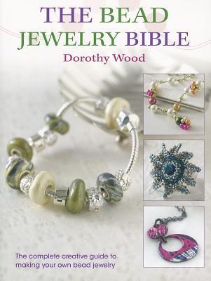 Book cover of The Bead Jewellery Bible: The Complete Creative Guide To Making Your Own Bead Jewellery by Dorothy Wood