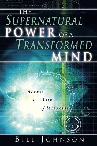 Book cover of The Supernatural Power Of A Transformed Mind: Access To A Life Of Miracles by Bill Johnson, Dick Mills (Foreword), Randy Clark (Foreword), Jack Taylor (Foreword)