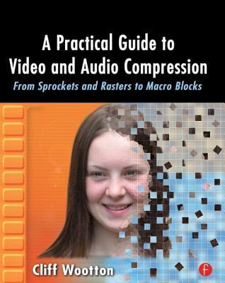 Book cover of A Practical Guide to Video and Audio Compression: From Sprockets and Rasters to Macro Blocks by Cliff Wootton