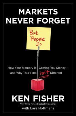 Book cover of Markets Never Forget (But People Do): How Your Memory Is Costing You Money—and Why This Time Isn’t Different by Kenneth L. Fisher, Lara Hoffmans (Contrib.)