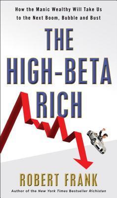 Book cover of The High-Beta Rich: How the Manic Wealthy Will Take Us To The Next Boom, Bubble, And Bust by Robert    Frank