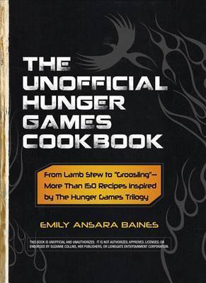 Book cover of The Unofficial Hunger Games Cookbook: From Lamb Stew to "Groosling" - More Than 150 Recipes Inspired by The Hunger Games Trilogy by Emily Ansara Baines