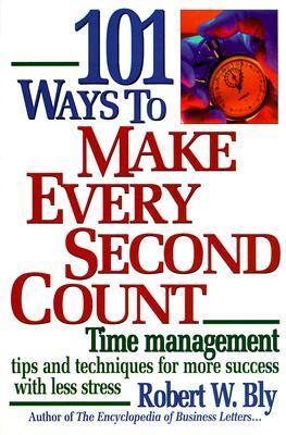 Book cover of 101 Ways To Make Every Second Count: Time Management Tips And Techniques For More Success With Less Stress by Robert W. Bly