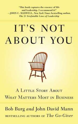 Book cover of It's Not About You: A Little Story About What Matters Most In Business by Bob Burg, John David Mann