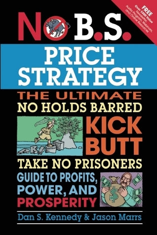 Book cover of No B.S. Price Strategy: The Ultimate No Holds Barred, Kick Butt, Take No Prisoners Guide To Profits, Power, And Prosperity by Dan S. Kennedy
