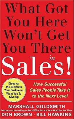 Book cover of What Got You Here Won't Get You There In Sales: How Successful Salespeople Take It To The Next Level by Goldsmith, Bill Hawkins, Don Brown