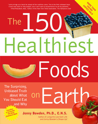 Book cover of The 150 Healthiest Foods On Earth: The Surprising, Unbiased Truth About What You Should Eat And Why by Jonny Bowden