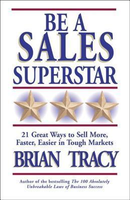 Book cover of Be A Sales Superstar: 21 Great Ways To Sell More, Faster, Easier In Tough Markets by Brian Tracy