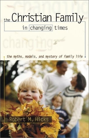 Book cover of The Christian Family In Changing Times: The Myths, Models, And Mystery Of Family Life by Robert M. Hicks