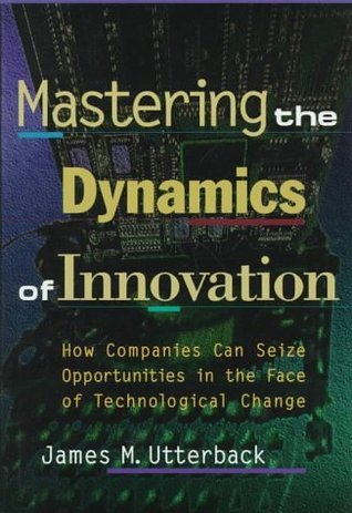 Book cover of Mastering The Dynamics Of Innovation: How Companies Can Seize Opportunities In The Face Of Technological Change by James M. Utterback