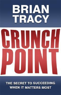 Book cover of Crunch Point: The 21 Secrets To Succeeding When It Matters Most by Brian Tracy