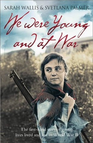 Book cover of We Were Young And At War: The First Hand Story Of Young Lives Lived And Lost In World War II by Sarah Wallis, Svetlana Palmer