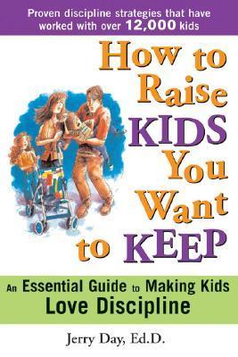 Book cover of How To Raise Kids You Want To Keep: The Proven Discipline Program Your Kids Will Love And That Really Works! by Jerry Day
