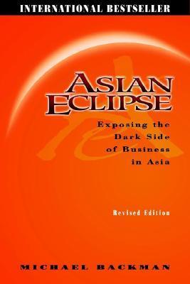 Book cover of Asian Eclipse: Exposing the Dark Side of Business in Asia, Revised Edition by Michael Backman