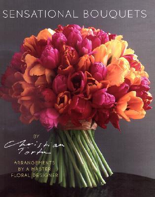 Book cover of Sensational Bouquets By Christian Tortu: Arrangements By A Master Floral Designer by Corine Delahaye, Sylvai Thomas (Photographer)