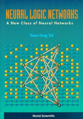 Book cover of Neural Logic Networks: A New Class of Neural Networks by Hoon-Heng H. Teh