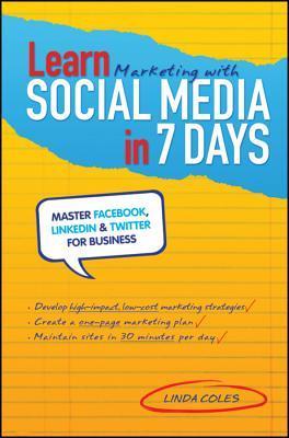 Book cover of Learn Marketing With Social Media In 7 Days: Master Facebook, LinkedIn And Twitter For Business by Linda Coles