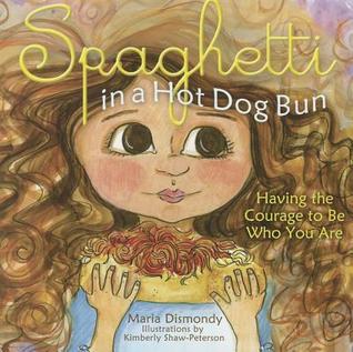 Book cover of Spaghetti In A Hot Dog Bun: Having The Courage To Be Who You Are by Maria Dismondy, Kim Shaw (Illus.)