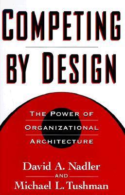 Book cover of Competing By Design: The Power Of Organizational Architecture by David A. Nadler