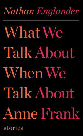 Book cover of What We Talk About When We Talk About Anne Frank by Nathan Englander