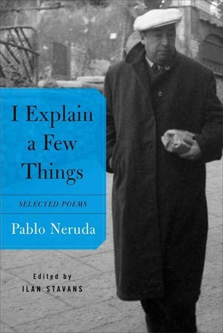 Book cover of I Explain a Few Things: Selected Poems by Pablo Neruda, Ilan Stavans (Ed.)