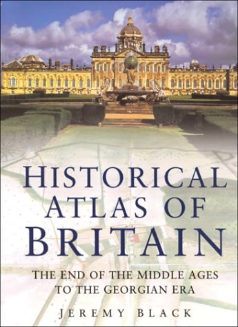 Book cover of Historical Atlas Of Great Britain: The End Of The Middle Ages To The Georgian Era by Jeremy Black