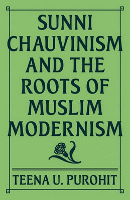 Book cover of Sunni Chauvinism And The Roots Of Muslim Modernism by Teena U. Purohit