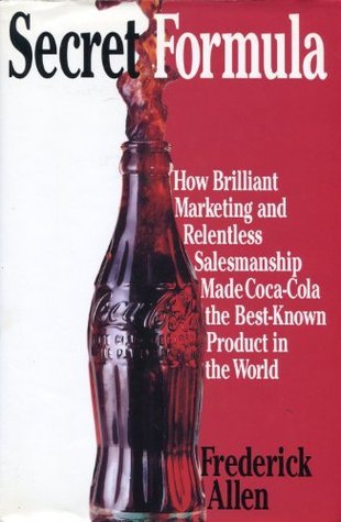 Book cover of Secret Formula: How Brilliant Marketing And Relentless Salesmanship Made Coca-Cola The Best-Known Product In The World by Frederick   Allen