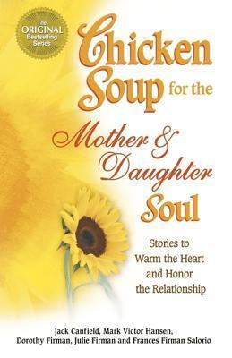 Book cover of Chicken Soup For The Mother And Daughter Soul: Stories To Warm The Heart And Honor The Relationship by Jack Canfield, Mark Victor Hansen