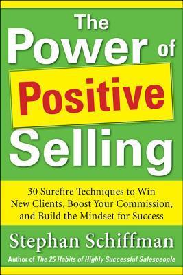 Book cover of Power Of Positive Selling: 30 Surefire Techniques To Win New Clients, Boost Your Commission, And Build The Mindset For Success by Stephan Schiffman
