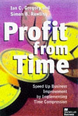 Book cover of Profit From Time: Speed Up Business Improvement By Implementing Time Compression by Ian C. Gregory, Simon B. Rawling