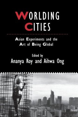 Book cover of Worlding Cities: Asian Experiments And The Art Of Being Global by Ananya Roy (Ed.), Aihwa Ong (Ed.)