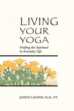 Book cover of Living Your Yoga: Finding the Spiritual in Everyday Life by Judith Hanson Lasater