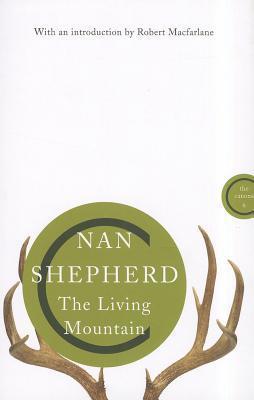 Book cover of The Living Mountain: A Celebration Of The Cairngorm Mountains Of Scotland by Nan Shepherd, Robert Macfarlane (Introduction)