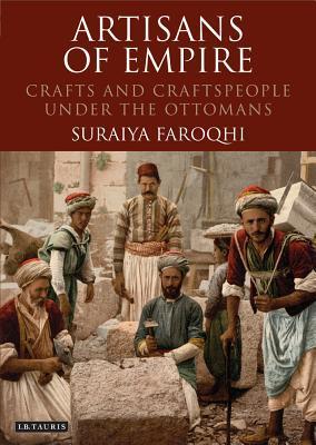 Book cover of Artisans Of Empire: Crafts And Craftspeople Under The Ottomans by Suraiya Faroqhi