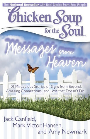 Book cover of Chicken Soup For The Soul: Messages From Heaven: 101 Miraculous Stories Of Signs From Beyond, Amazing Connections, And Love That Doesn't Die by Jack Canfield, Mark Victor Hansen, Amy Newmark