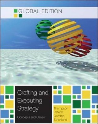 Book cover of Crafting And Executing Strategy The Quest For Competitive Advantage: Concepts And Cases by Arthur A. Thompson Jr., Margaret A. Peteraf, John E. Gamble, A.J. Strickland III