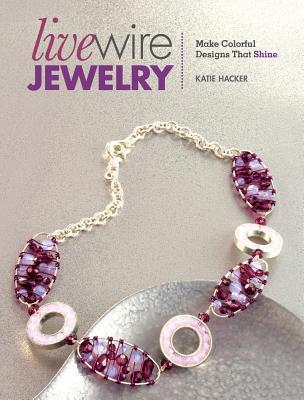 Book cover of Live Wire Jewelry: Make Colorful Designs That Shine by Katie Hacker