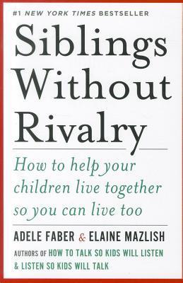 Book cover of Siblings Without Rivalry: How To Help Your Children Live Together So You Can Live Too by Adele Faber, Elaine Mazlish