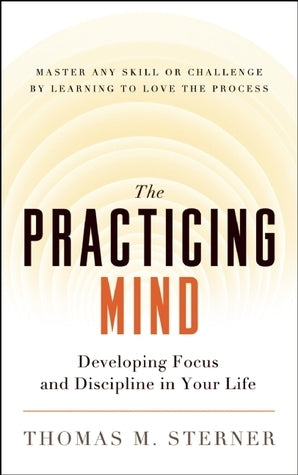 Book cover of The Practicing Mind: Developing Focus And Discipline In Your Life by Thomas M. Sterner